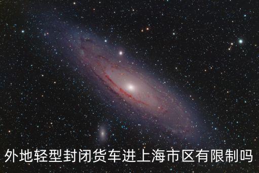 外地輕型封閉貨車進上海市區有限制嗎