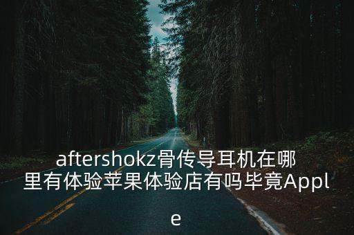 aftershokz骨傳導耳機在哪里有體驗蘋果體驗店有嗎畢竟Apple