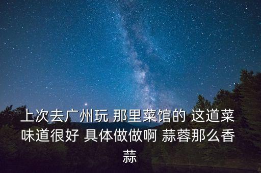 廣州空心菜怎么做，上次去廣州玩 那里菜館的 這道菜 味道很好 具體做做啊 蒜蓉那么香 蒜