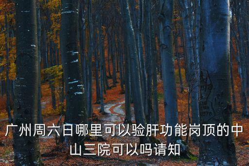 廣州周六日哪里可以驗(yàn)肝功能崗頂?shù)闹猩饺嚎梢詥嵴?qǐng)知