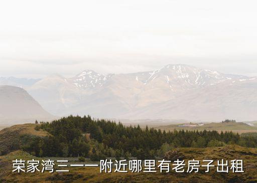 榮家灣三一一附近哪里有老房子出租