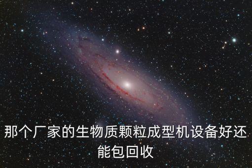 那個廠家的生物質顆粒成型機設備好還能包回收