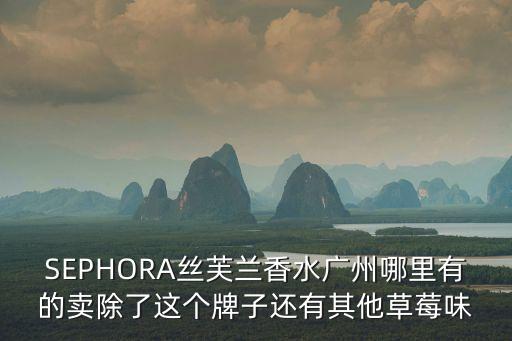 SEPHORA絲芙蘭香水廣州哪里有的賣除了這個牌子還有其他草莓味