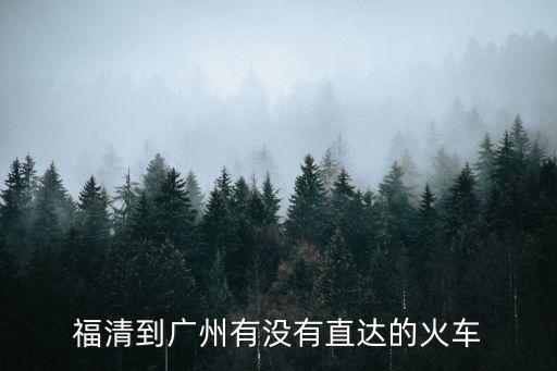 火車 福清到廣州，有福清到廣州的火車票嗎多少錢要座多長時間
