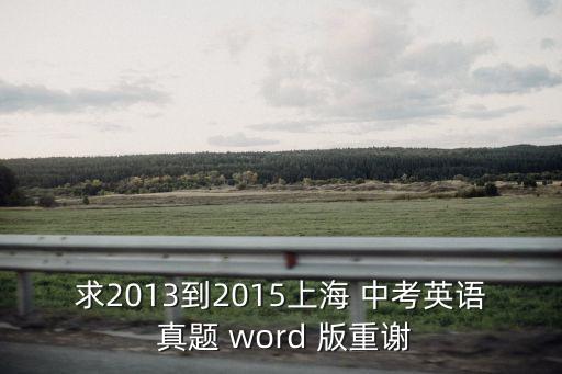 上海市另年中考英語試卷答案，求2013到2015上海 中考英語 真題 word 版重謝