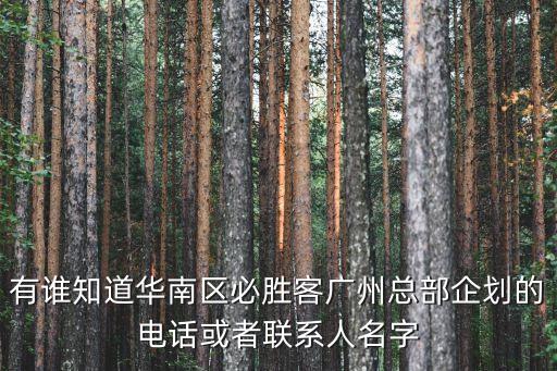 有誰知道華南區(qū)必勝客廣州總部企劃的電話或者聯(lián)系人名字