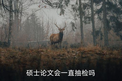 上海市授予學位后論文抽檢，碩士論文會一直抽檢嗎