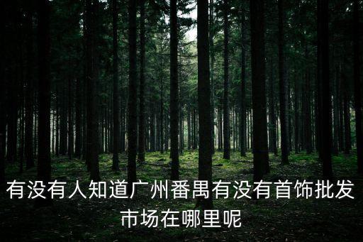 廣州番禺首飾批發(fā)，番禺那里有首飾批發(fā)市場