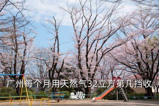 廣州階梯煤氣，廣州每個月用天然氣32立方第幾擋收費