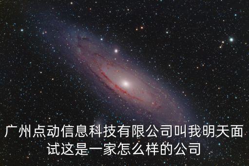 廣州點動信息科技有限公司叫我明天面試這是一家怎么樣的公司