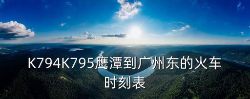 K794K795鷹潭到廣州東的火車時刻表