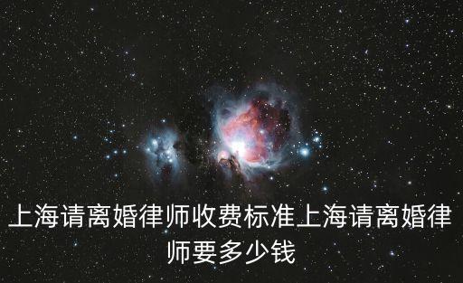 上海市律協指導收費，上海請離婚律師收費標準上海請離婚律師要多少錢