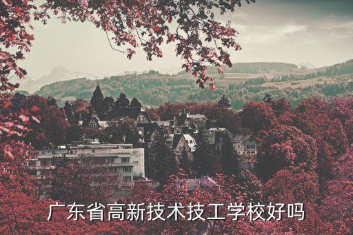 廣州高新技工學校好嗎，你們是要告訴我廣州高新技工學校怎么樣好嗎值得去讀嗎