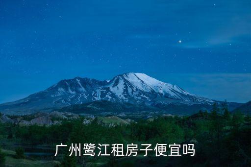 廣州鷺江租房子便宜嗎