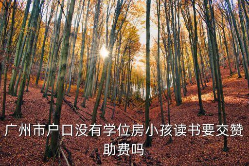 廣州學(xué)位房是免學(xué)費(fèi)嗎，學(xué)位房入讀是免費(fèi)的