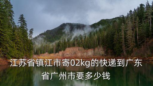江蘇省鎮江市寄02kg的快遞到廣東省廣州市要多少錢