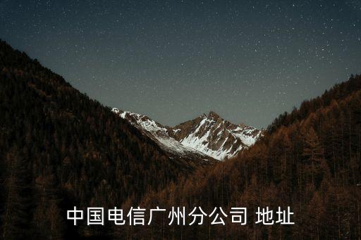 國(guó)網(wǎng)廣州信通公司地址，中國(guó)電信廣州分公司 地址