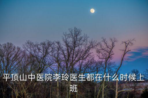 平頂山中醫院李玲醫生都在什么時候上班