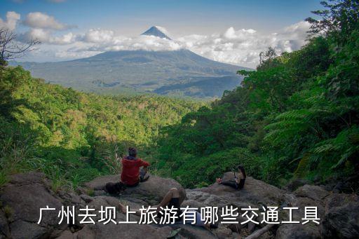 廣州到河北壩上旅游，廣州去壩上旅游有哪些交通工具