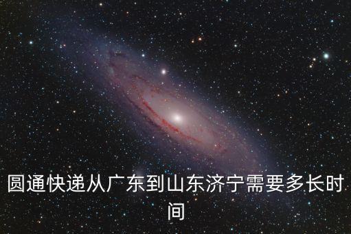 圓通快遞從廣東到山東濟(jì)寧需要多長(zhǎng)時(shí)間