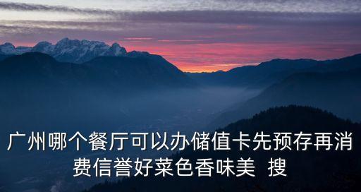廣州 餐廳 會員 預存，廣州哪個餐廳可以辦儲值卡先預存再消費信譽好菜色香味美  搜