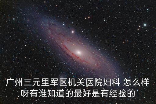 廣州 唐宮，廣州三元里軍區(qū)機(jī)關(guān)醫(yī)院婦科 怎么樣呀有誰知道的最好是有經(jīng)驗(yàn)的
