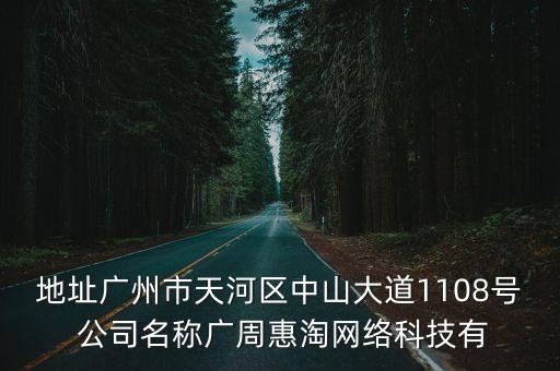 地址廣州市天河區中山大道1108號 公司名稱廣周惠淘網絡科技有