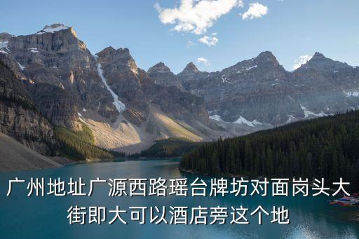 廣州地址廣源西路瑤臺牌坊對面崗頭大街即大可以酒店旁這個地