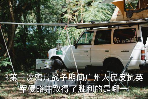 3第一次鴉片戰爭期間廣州人民反抗英軍侵略并取得了勝利的是哪一