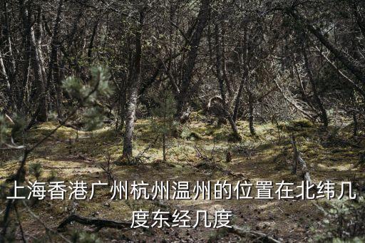 上海香港廣州杭州溫州的位置在北緯幾度東經(jīng)幾度