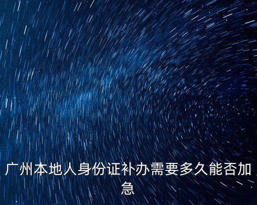 廣州身份證丟失加急，廣州身份證不見了要加急要多少錢要多久