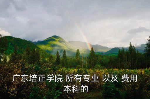 廣東培正學院 所有專業 以及 費用 本科的