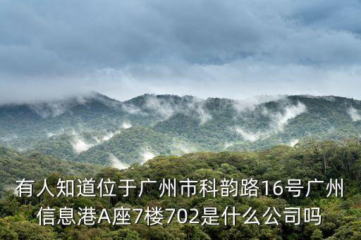 有人知道位于廣州市科韻路16號(hào)廣州信息港A座7樓702是什么公司嗎