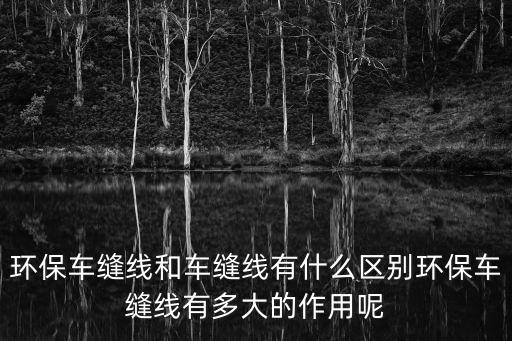 環(huán)保車縫線和車縫線有什么區(qū)別環(huán)保車縫線有多大的作用呢
