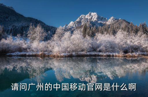 請(qǐng)問廣州的中國(guó)移動(dòng)官網(wǎng)是什么啊