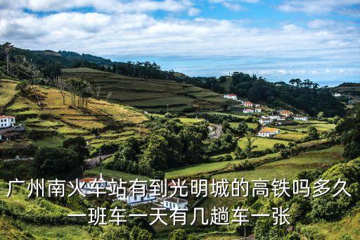廣州南火車站有到光明城的高鐵嗎多久一班車一天有幾趟車一張