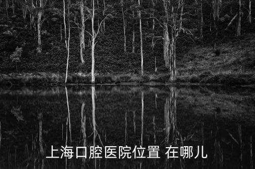 上海市口腔醫院地址及聯系電話，上海口腔醫院位置 在哪兒
