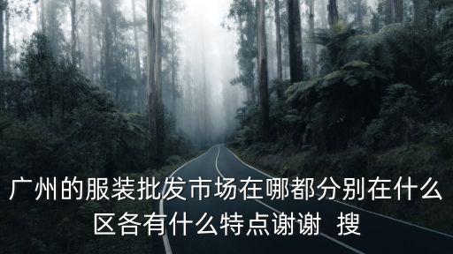 廣州的服裝批發市場在哪都分別在什么區各有什么特點謝謝  搜