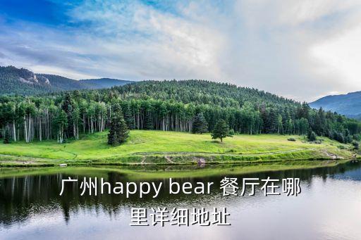 廣州happy bear 餐廳在哪里詳細地址