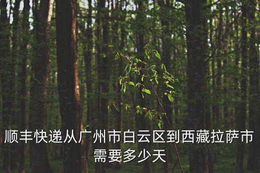 順豐快遞從廣州市白云區(qū)到西藏拉薩市需要多少天