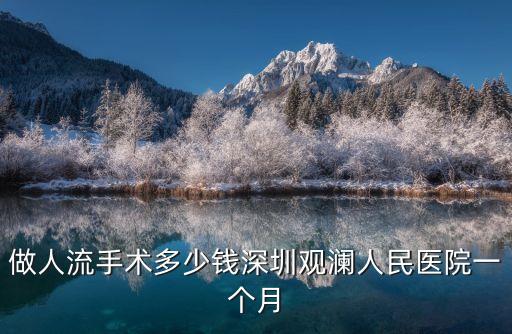 深圳觀瀾公立醫(yī)院做藥流多少錢(qián)，做人流手術(shù)多少錢(qián)深圳觀瀾人民醫(yī)院一個(gè)月
