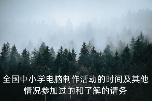 全國中小學電腦制作活動的時間及其他情況參加過的和了解的請務