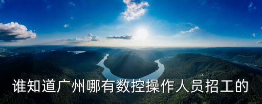 誰知道廣州哪有數控操作人員招工的