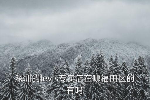 深圳的levis專賣店在哪福田區的有嗎