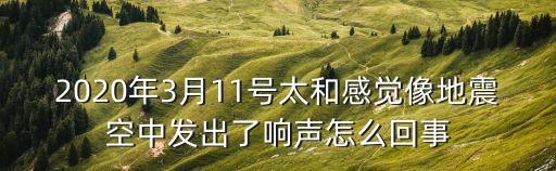 廣州太和珍姐歌在飛，2020年3月11號太和感覺像地震空中發出了響聲怎么回事