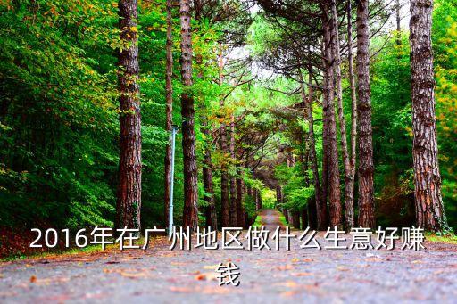2016年在廣州地區(qū)做什么生意好賺錢