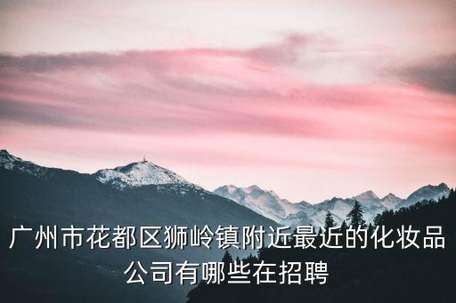 廣州市雅純化妝品招聘，廣州雅純公司制造姿蔓化妝系列嗎