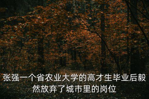 廣州市人事處張強(qiáng)，請(qǐng)問 張強(qiáng)一個(gè)省農(nóng)業(yè)大學(xué)的高才生畢業(yè)后毅然放棄了城市里的