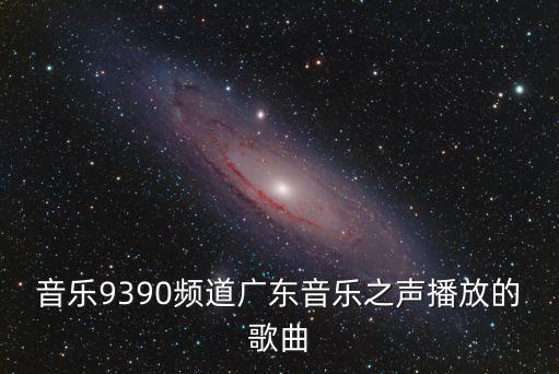 音樂9390頻道廣東音樂之聲播放的歌曲