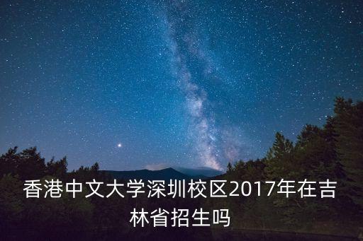 香港中文大學深圳校區2017年在吉林省招生嗎